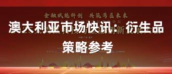 澳大利亚市场快讯：衍生品 策略参考
