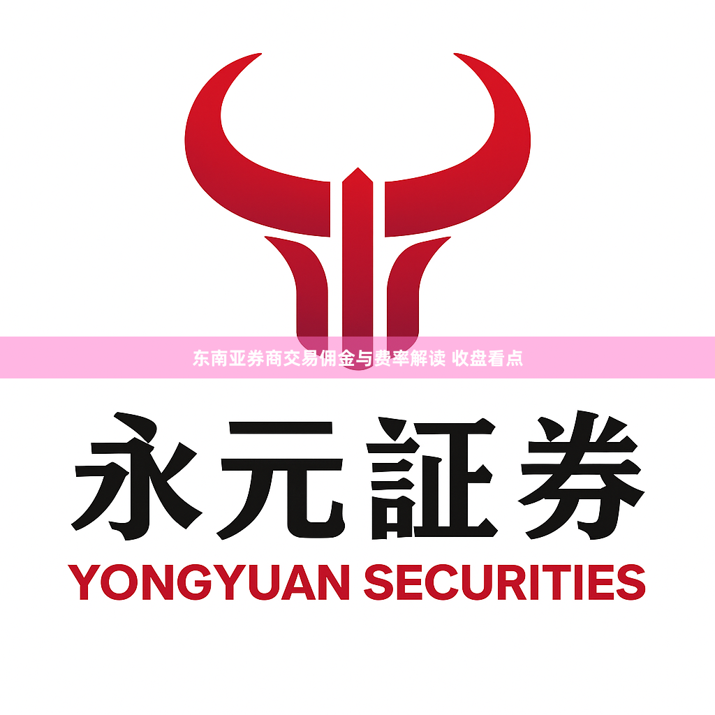 东南亚券商交易佣金与费率解读 收盘看点
