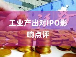 工业产出对IPO影响点评