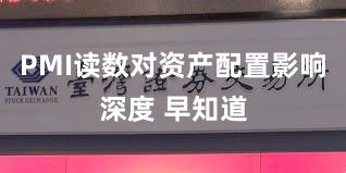 PMI读数对资产配置影响深度 早知道