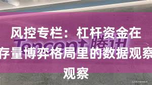 风控专栏：杠杆资金在存量博弈格局里的数据观察