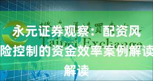 永元证券观察：配资风险控制的资金效率案例解读