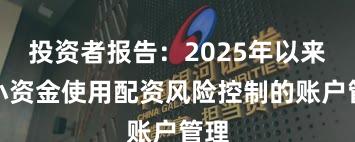 投资者报告：2025年以来中小资金使用配资风险控制的账户管理