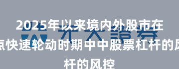2025年以来境内外股市在热点快速轮动时期中中股票杠杆的风控