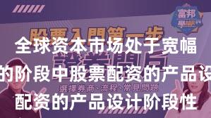 全球资本市场处于宽幅震荡周期的阶段中股票配资的产品设计阶段性
