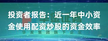 投资者报告：近一年中小资金使用配资炒股的资金效率