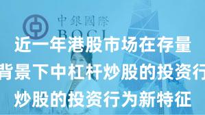 近一年港股市场在存量博弈格局背景下中杠杆炒股的投资行为新特征