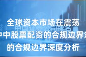 全球资本市场在震荡市环境中中股票配资的合规边界深度分析