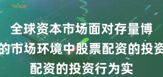 全球资本市场面对存量博弈格局的市场环境中股票配资的投资行为实