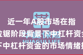 近一年A股市场在指数反复拉锯阶段背景下中杠杆资金的市场情绪操