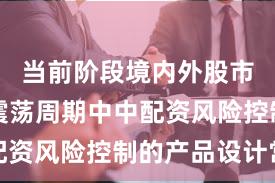 当前阶段境内外股市在宽幅震荡周期中中配资风险控制的产品设计常