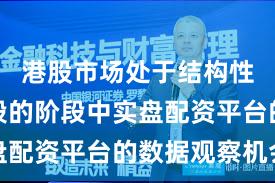 港股市场处于结构性行情阶段的阶段中实盘配资平台的数据观察机会