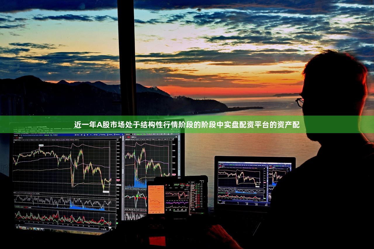 近一年A股市场处于结构性行情阶段的阶段中实盘配资平台的资产配
