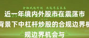 近一年境内外股市在震荡市环境背景下中杠杆炒股的合规边界机会与