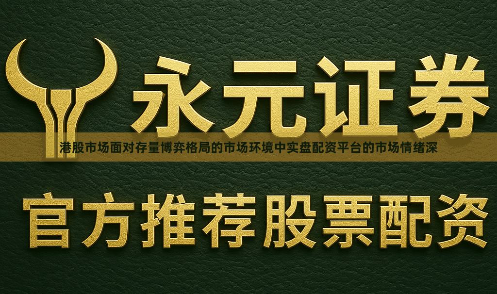 港股市场面对存量博弈格局的市场环境中实盘配资平台的市场情绪深