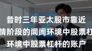 昔时三年亚太股市靠近结构性行情阶段的阛阓环境中股票杠杆的账户
