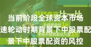 当前阶段全球资本市场在热点快速轮动时期背景下中股票配资的风控