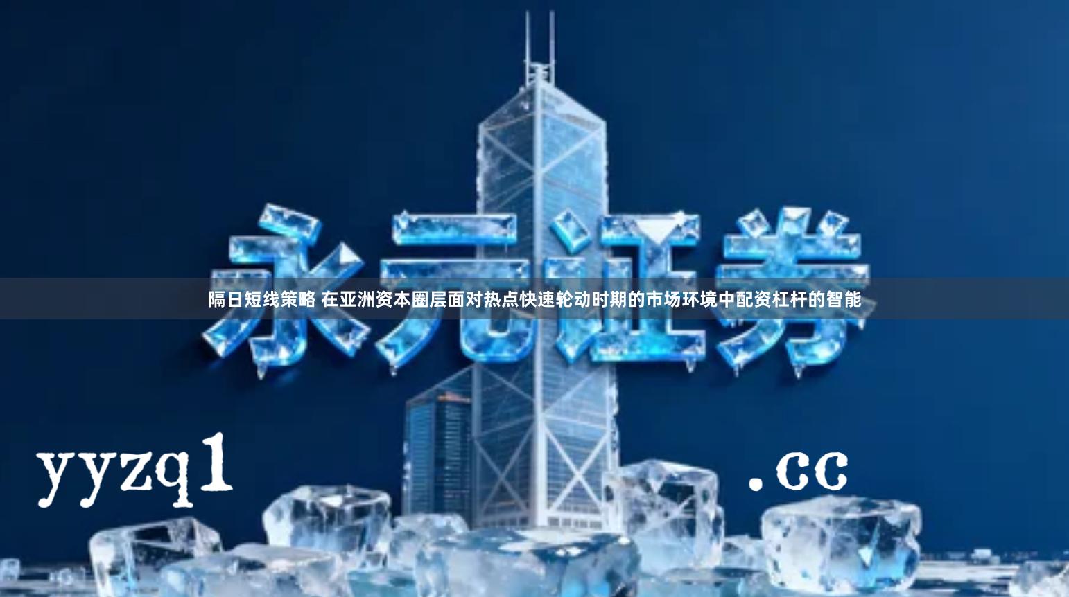 隔日短线策略 在亚洲资本圈层面对热点快速轮动时期的市场环境中配资杠杆的智能