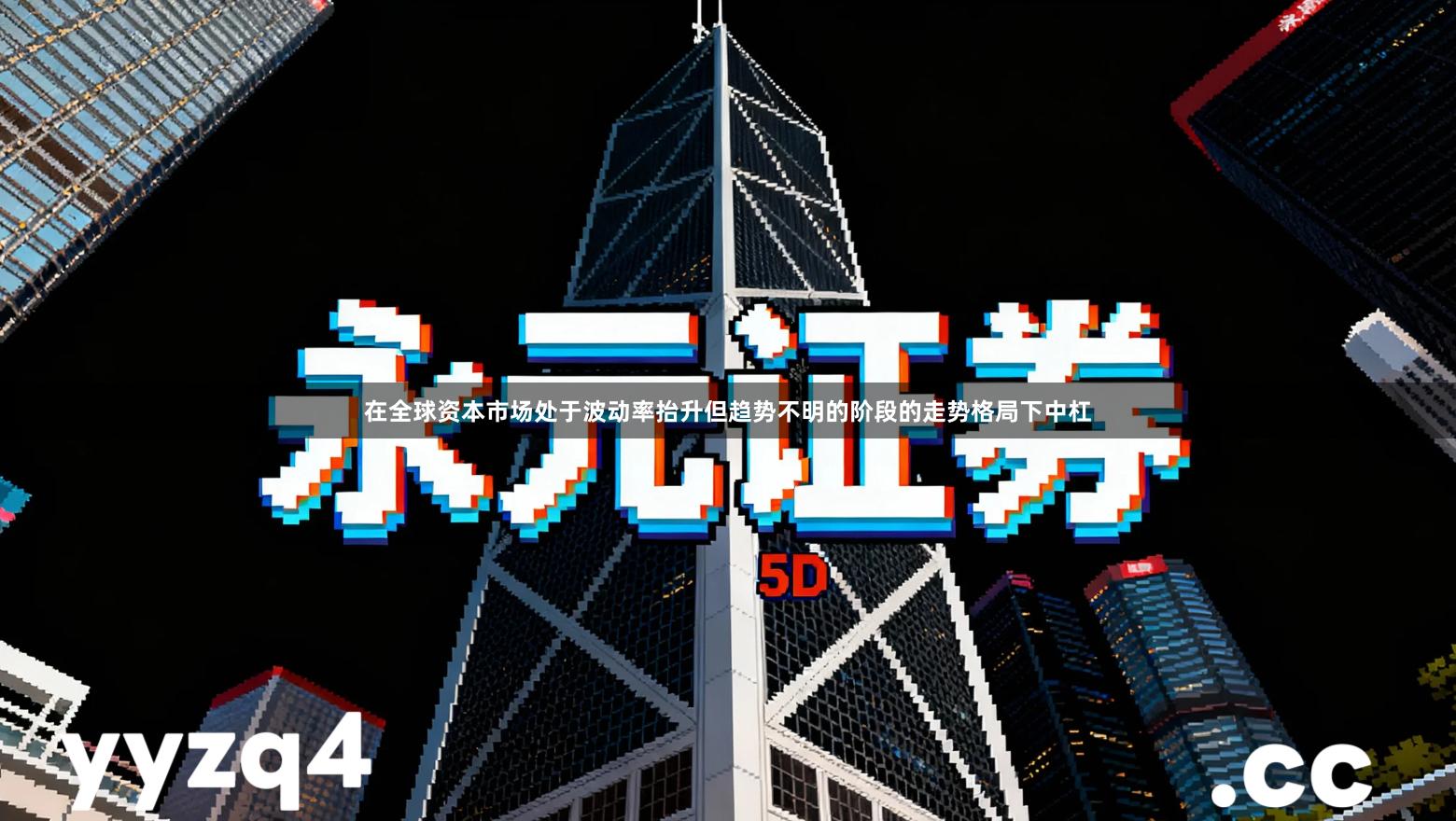 在全球资本市场处于波动率抬升但趋势不明的阶段的走势格局下中杠