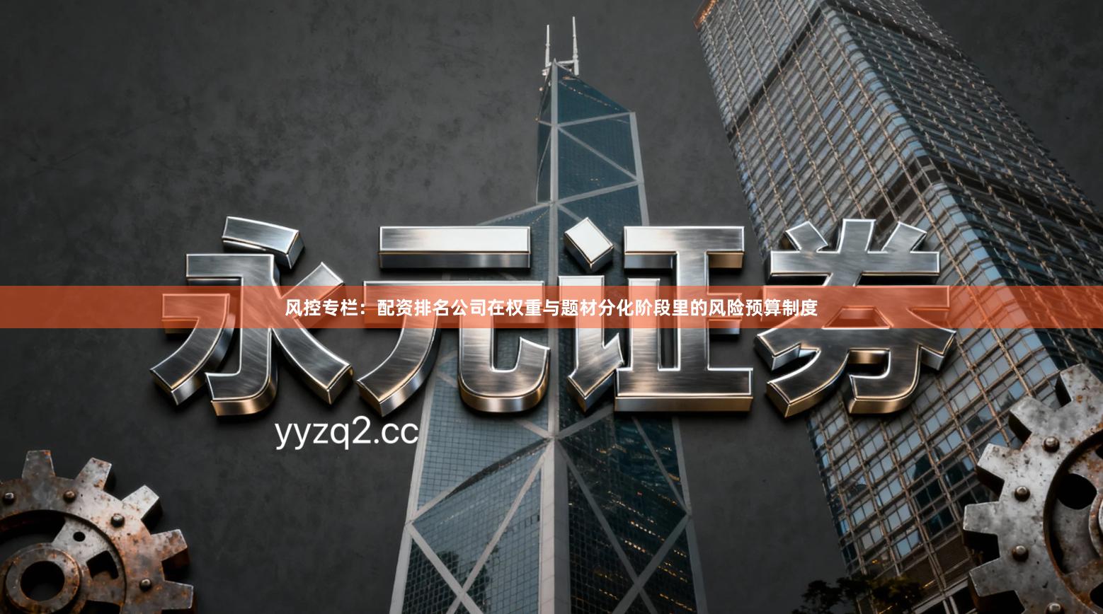 风控专栏：配资排名公司在权重与题材分化阶段里的风险预算制度