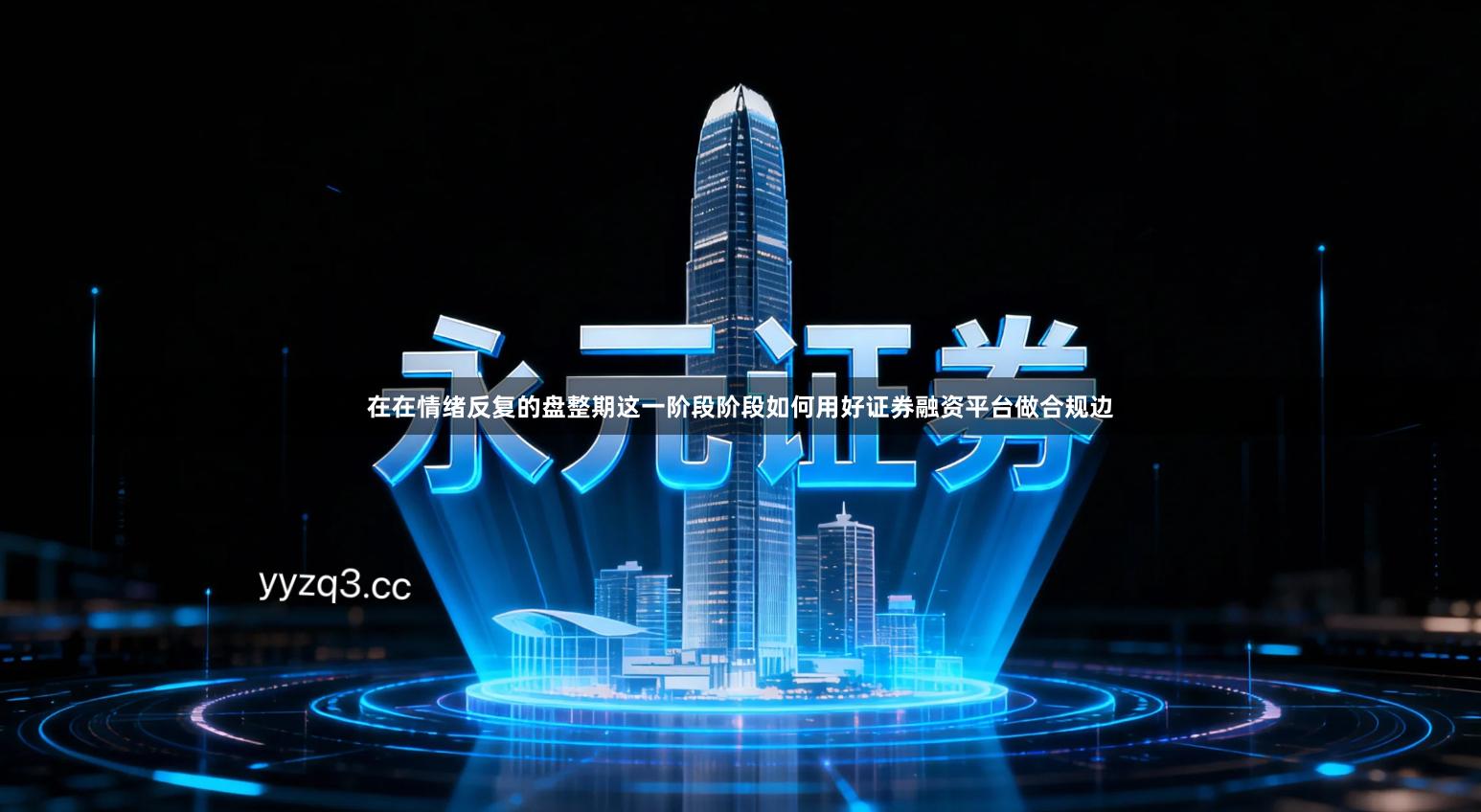 在在情绪反复的盘整期这一阶段阶段如何用好证券融资平台做合规边