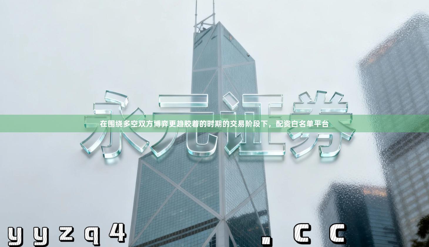 在围绕多空双方博弈更趋胶着的时期的交易阶段下，配资白名单平台