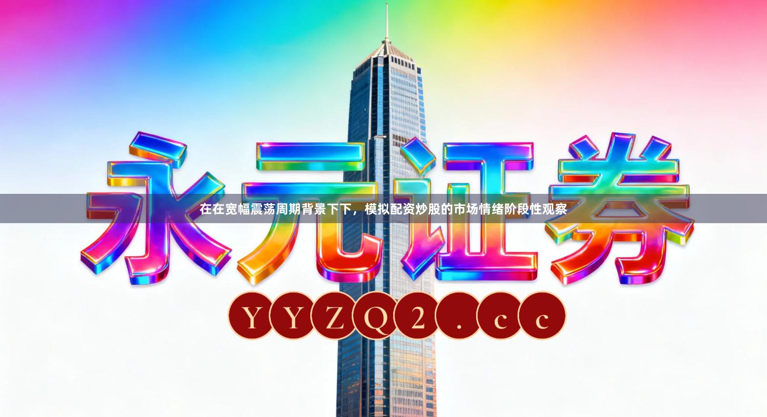 在在宽幅震荡周期背景下下，模拟配资炒股的市场情绪阶段性观察