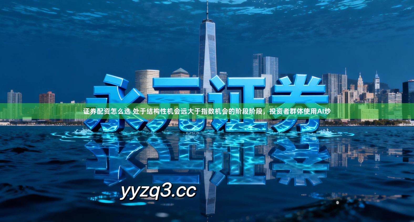 证券配资怎么选 处于结构性机会远大于指数机会的阶段阶段，投资者群体使用AI炒