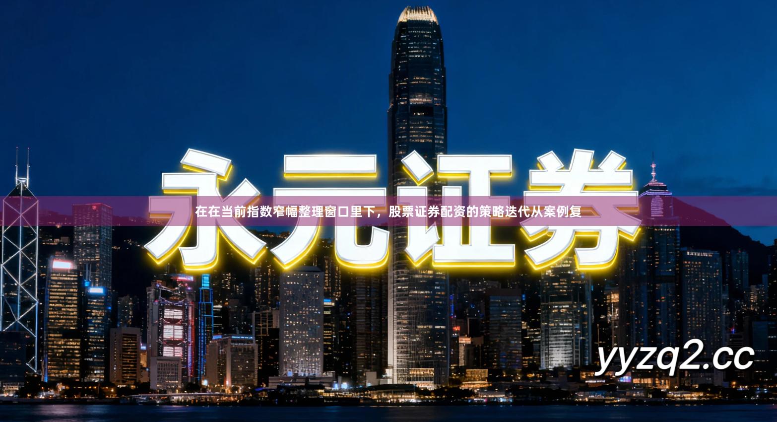 在在当前指数窄幅整理窗口里下，股票证券配资的策略迭代从案例复