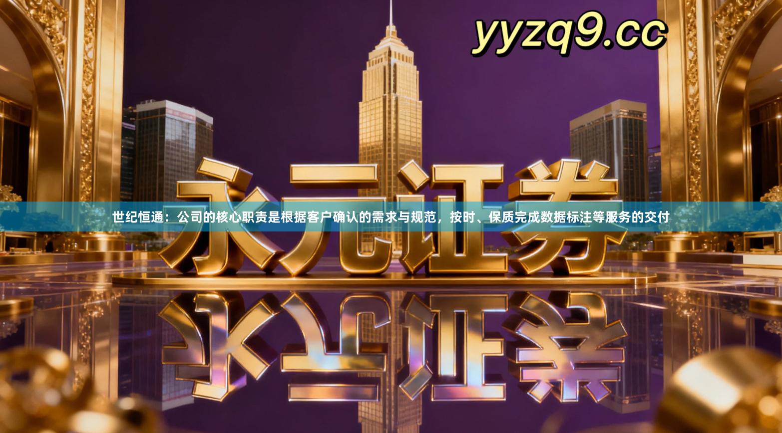 世纪恒通：公司的核心职责是根据客户确认的需求与规范，按时、保质完成数据标注等服务的交付