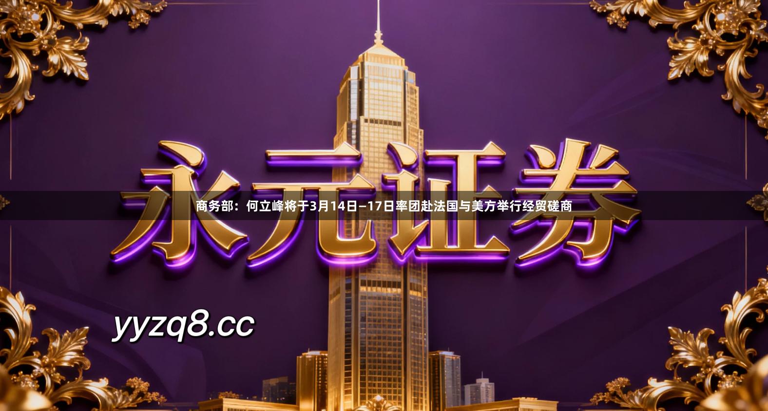 商务部：何立峰将于3月14日—17日率团赴法国与美方举行经贸磋商